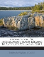 Archaeologia, Or, Miscellaneous Tracts Relating to Antiquity, Volume 60, Part 1