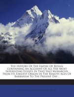 The History of the Empire of Russia: Containing an Account of All the Most Interesting Events in That Vast Monarchy, from Its Earliest Origin in the R