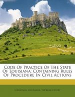 Code of Practice of the State of Louisiana: Containing Rules of Procedure in Civil Actions