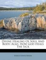 Divine Healing of Soul and Body: Also, How God Heals the Sick