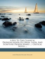 A Key to the Classical Pronunciation of Greek, Latin, and Scripture Proper Names ...: Critical Notes ...