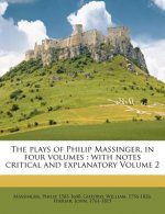 The Plays of Philip Massinger, in Four Volumes: With Notes Critical and Explanatory Volume 2