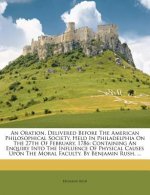 An Oration, Delivered Before the American Philosophical Society, Held in Philadelphia on the 27th of February, 1786: Containing an Enquiry Into the In