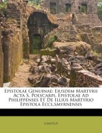 Epistolae Genuinae: Eiusdem Martyrii ACTA S. Polycarpi. Epistolae Ad Philippenses Et de Illius Martyrio Epistola Eccl.Smyrnensis