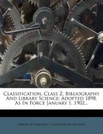 Classification. Class Z. Bibliography and Library Science: Adopted 1898. as in Force January 1, 1902...