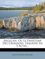 Argillan, Ou Le Fanatisme Des Croisades: Tragédie En 5 Actes...