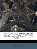 By Force of Impulse: An Original Drama, in Five Acts ......
