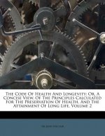 The Code of Health and Longevity: Or, a Concise View, of the Principles Calculated for the Preservation of Health, and the Attainment of Long Life, Vo