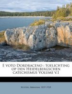 E Voto Dordraceno: Toelichting Op Den Heidelbergschen Catechismus Volume V.1