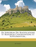 de Servorum Dei Beatificatione Et Beatorum Canonizatione Et Supplementum...