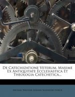 de Catechizatione Veterum, Maxime Ex Antiquitate Ecclesiastica Et Theologia Catechetica...
