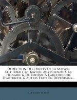 Deduction Des Droits de La Maison Electorale de Baviere Aux Royaumes de Hongrie & de Boheme A L'Archiduche D'Autriche, & Autres Etats En Dependans...