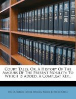 Court Tales, Or, a History of the Amours of the Present Nobility: To Which Is Added, a Compleat Key...