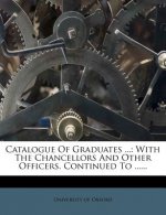Catalogue of Graduates ...: With the Chancellors and Other Officers. Continued to ......