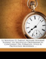 Le Nouveau Et Parfait Notaire Reforme Suivant Les Nouvelles Ordonnances: Contenant Des Formules, Stiles & Protocoles Modernes, ...