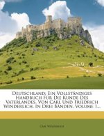 Deutschland: Ein Vollstandiges Handbuch Fur Die Kunde Des Vaterlandes. Von Carl Und Friedrich Winderlich. in Drei Banden, Volume 1.