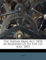 The Indian Arms ACT, 1878: As Modified Up to the 1st July, 1892