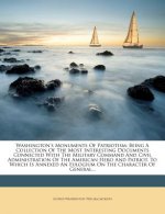 Washington's Monuments of Patriotism: Being a Collection of the Most Interesting Documents Connected with the Military Command and Civil Administratio
