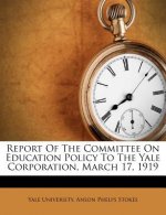 Report of the Committee on Education Policy to the Yale Corporation, March 17, 1919