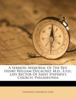 A Sermon: Memorial of the Rev. Henry William Ducachet, M.D., S.T.D., Late Rector of Saint Stephen's Church, Philadelphia