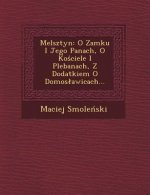 Melsztyn: O Zamku I Jego Panach, O Ko Ciele I Plebanach, Z Dodatkiem O Domos Awicach...