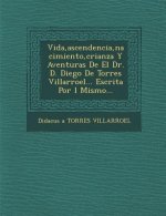 Vida, ascendencia, nacimiento, crianza Y Aventuras De El Dr. D. Diego De Torres Villarroel... Escrita Por �l Mismo...