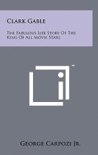 Clark Gable: The Fabulous Life Story Of The King Of All Movie Stars