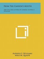 From The Cannon's Mouth: The Civil War Letters Of General Alpheus S. Williams