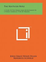The Kentucky Rifle: A Study Of The Origin And Development Of A Purely American Type Of Firearm