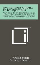 Five Hundred Answers to Bee Questions: Pertaining to Bee Behavior, Colony Management, Products of Bees, and Handling and Marketing of Honey