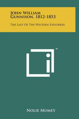 John William Gunnison, 1812-1853: The Last of the Western Explorers