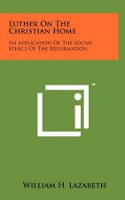 Luther on the Christian Home: An Application of the Social Ethics of the Reformation