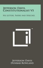 Jefferson Davis, Constitutionalist V5: His Letters, Papers and Speeches