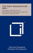 The First Bonaventure Men: The Early History of St. Bonaventure University and the Allegany Franciscans