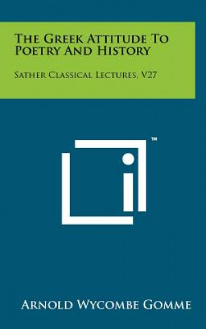 The Greek Attitude to Poetry and History: Sather Classical Lectures, V27