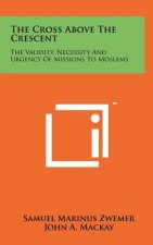 The Cross Above the Crescent: The Validity, Necessity and Urgency of Missions to Moslems