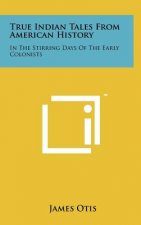 True Indian Tales from American History: In the Stirring Days of the Early Colonists