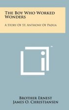 The Boy Who Worked Wonders: A Story of St. Anthony of Padua