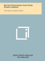 Better Vegetables For Your Home Garden: The Melady Garden Books
