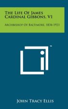 The Life of James Cardinal Gibbons, V1: Archbishop of Baltimore, 1834-1921