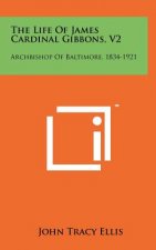 The Life of James Cardinal Gibbons, V2: Archbishop of Baltimore, 1834-1921