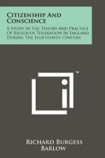 Citizenship and Conscience: A Study in the Theory and Practice of Religious Toleration in England During the Eighteenth Century