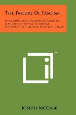 The Failure of Fascism: How Mussolini, Glorified Gangster, Has Brought Italy to Moral, Economic, Social and Political Chaos