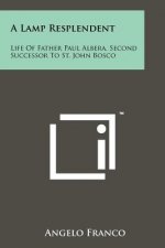 A Lamp Resplendent: Life of Father Paul Albera, Second Successor to St. John Bosco