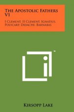 The Apostolic Fathers V1: I Clement, II Clement, Ignatius, Polycarp, Didache, Barnabas