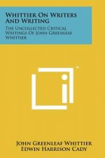 Whittier on Writers and Writing: The Uncollected Critical Writings of John Greenleaf Whittier