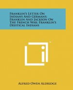 Franklin's Letter on Indians and Germans; Franklin and Jackson on the French War; Franklin's Deistical Indians