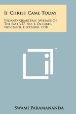 If Christ Came Today: Vedanta Quarterly, Message of the East V27, No. 4, October, November, December, 1938