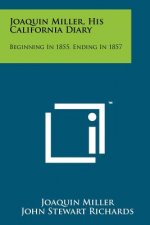 Joaquin Miller, His California Diary: Beginning in 1855, Ending in 1857