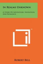 In Realms Unknown: A Story of Adventure, Invention and Romance